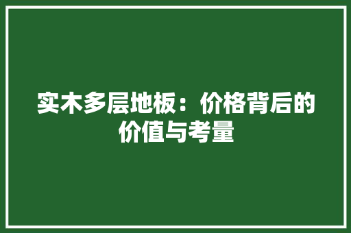 实木多层地板：价格背后的价值与考量 现代风格装饰