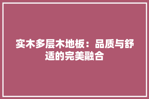 实木多层木地板：品质与舒适的完美融合 现代风格装饰