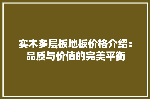 实木多层板地板价格介绍：品质与价值的完美平衡 现代风格装饰