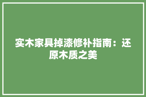 实木家具掉漆修补指南：还原木质之美 现代风格装饰