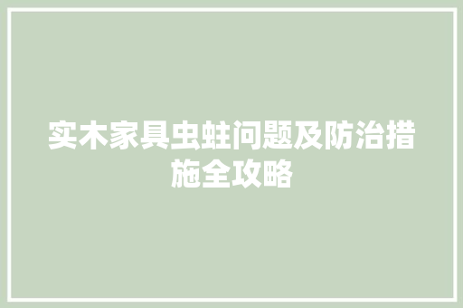 实木家具虫蛀问题及防治措施全攻略