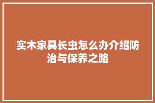 实木家具长虫怎么办介绍防治与保养之路 现代风格装饰