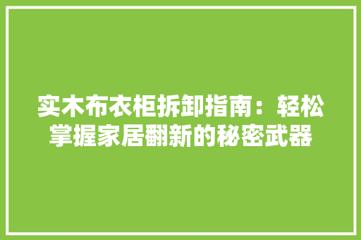 实木布衣柜拆卸指南：轻松掌握家居翻新的秘密武器