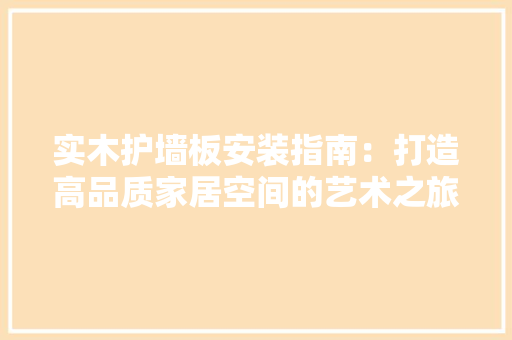 实木护墙板安装指南：打造高品质家居空间的艺术之旅 现代风格装饰