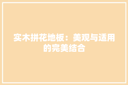 实木拼花地板：美观与适用的完美结合 现代风格装饰