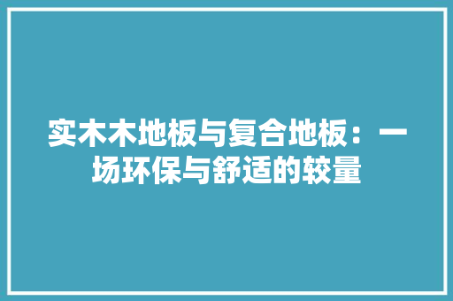 实木木地板与复合地板：一场环保与舒适的较量 现代风格装饰