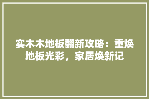 实木木地板翻新攻略：重焕地板光彩，家居焕新记 现代风格装饰