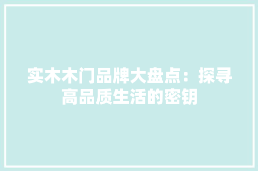 实木木门品牌大盘点：探寻高品质生活的密钥 现代风格装饰