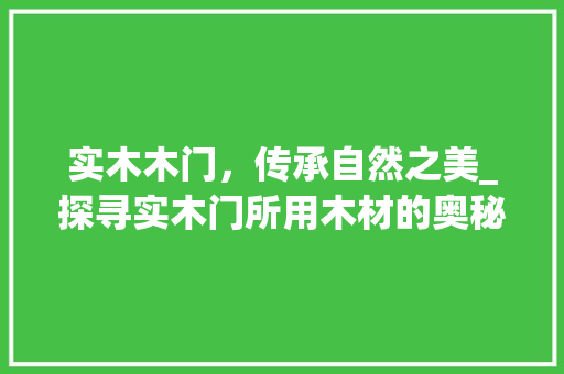 实木木门，传承自然之美_探寻实木门所用木材的奥秘 现代风格装饰