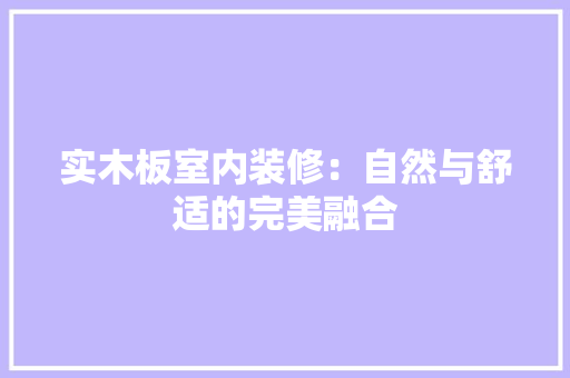 实木板室内装修：自然与舒适的完美融合 现代风格装饰
