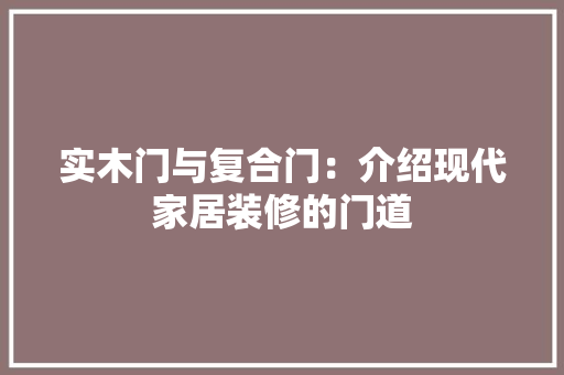 实木门与复合门：介绍现代家居装修的门道 现代风格装饰