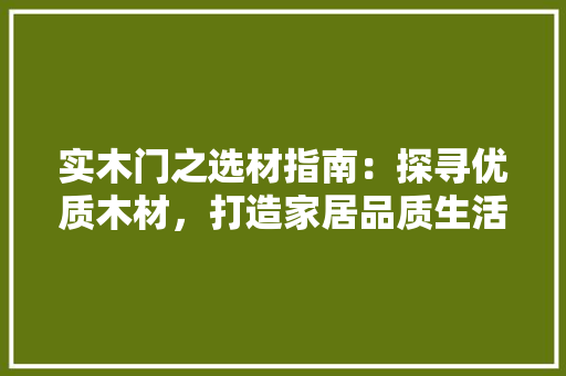 实木门之选材指南：探寻优质木材，打造家居品质生活 现代风格装饰