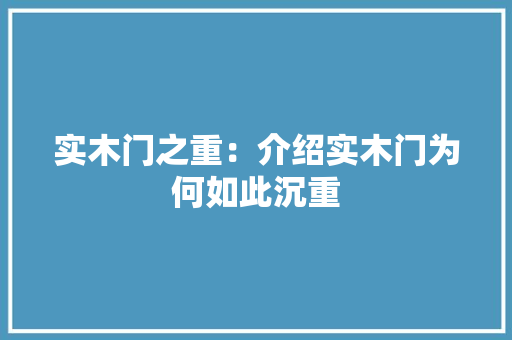 实木门之重：介绍实木门为何如此沉重 现代风格装饰