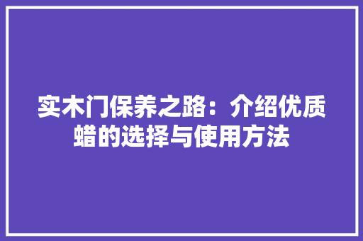 实木门保养之路：介绍优质蜡的选择与使用方法 现代风格装饰