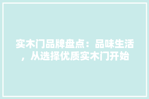 实木门品牌盘点：品味生活，从选择优质实木门开始 现代风格装饰