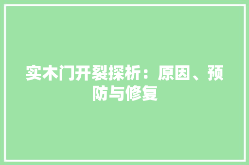 实木门开裂探析：原因、预防与修复 现代风格装饰
