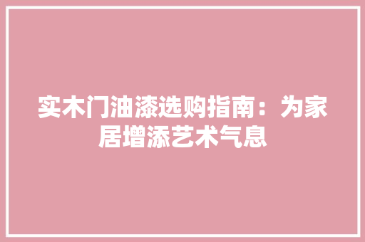实木门油漆选购指南：为家居增添艺术气息 现代风格装饰