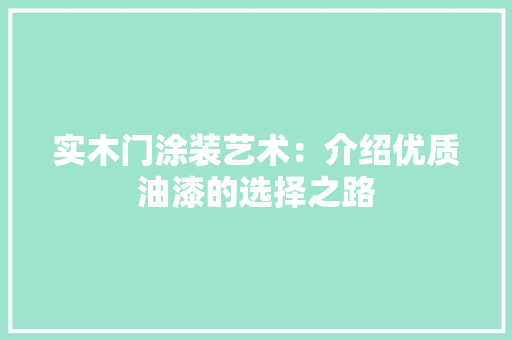 实木门涂装艺术：介绍优质油漆的选择之路 现代风格装饰