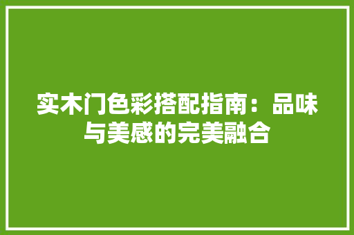 实木门色彩搭配指南：品味与美感的完美融合