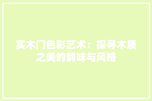 实木门色彩艺术：探寻木质之美的韵味与风格 现代风格装饰