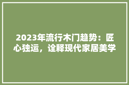 2023年流行木门趋势：匠心独运，诠释现代家居美学