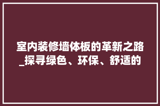 室内装修墙体板的革新之路_探寻绿色、环保、舒适的居住环境 现代风格装饰