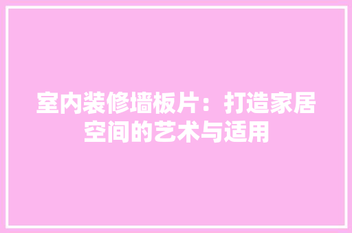 室内装修墙板片：打造家居空间的艺术与适用