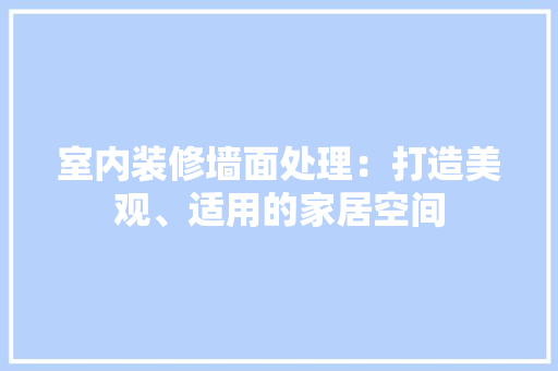 室内装修墙面处理：打造美观、适用的家居空间 现代风格装饰