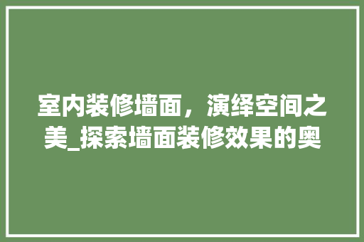 室内装修墙面，演绎空间之美_探索墙面装修效果的奥秘 现代风格装饰