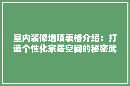 室内装修增项表格介绍：打造个性化家居空间的秘密武器 现代风格装饰