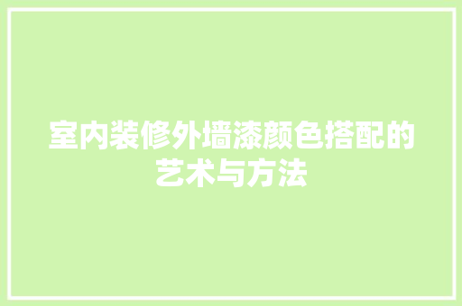 室内装修外墙漆颜色搭配的艺术与方法 现代风格装饰