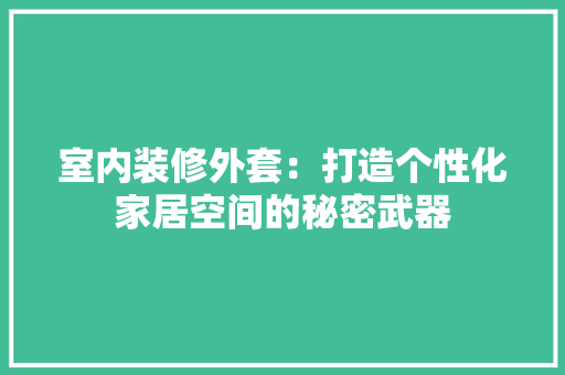 室内装修外套：打造个性化家居空间的秘密武器 现代风格装饰