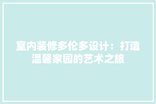 室内装修多伦多设计：打造温馨家园的艺术之旅 现代风格装饰