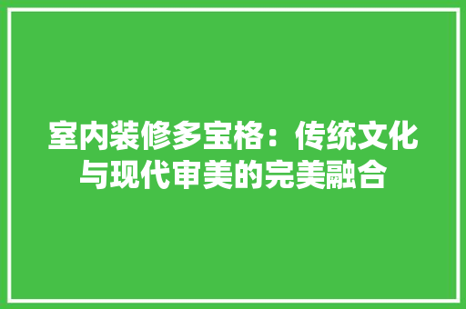 室内装修多宝格：传统文化与现代审美的完美融合 现代风格装饰