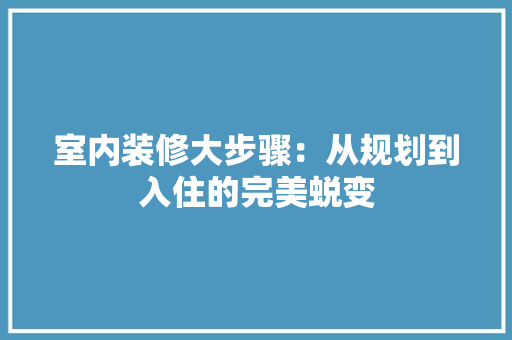 室内装修大步骤：从规划到入住的完美蜕变 现代风格装饰