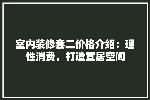 室内装修套二价格介绍：理性消费，打造宜居空间 现代风格装饰