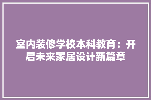 室内装修学校本科教育：开启未来家居设计新篇章