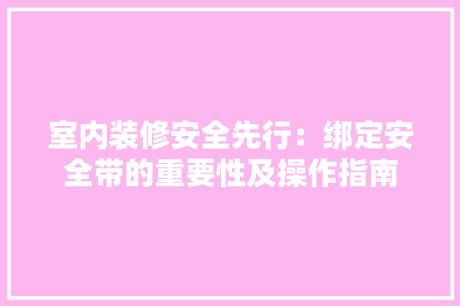 室内装修安全先行：绑定安全带的重要性及操作指南