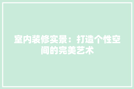 室内装修实景：打造个性空间的完美艺术 现代风格装饰