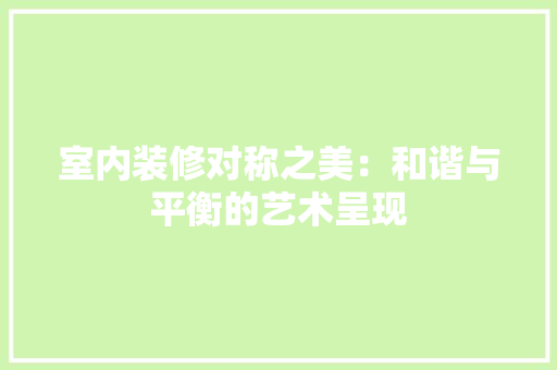 室内装修对称之美：和谐与平衡的艺术呈现