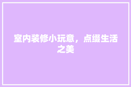 室内装修小玩意，点缀生活之美 现代风格装饰