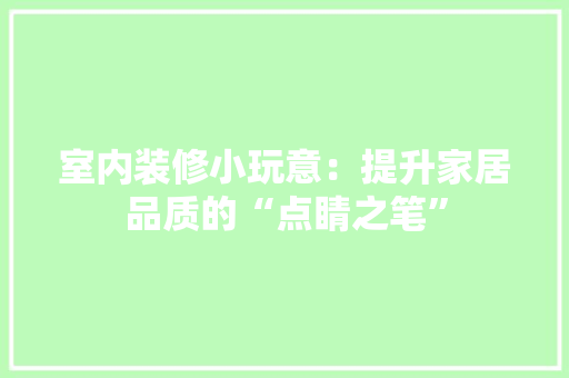 室内装修小玩意：提升家居品质的“点睛之笔” 现代风格装饰