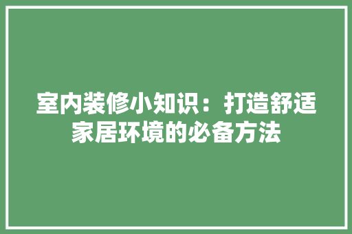室内装修小知识：打造舒适家居环境的必备方法 现代风格装饰