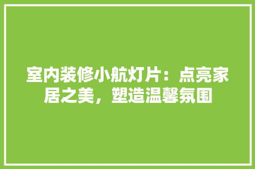 室内装修小航灯片：点亮家居之美，塑造温馨氛围 现代风格装饰