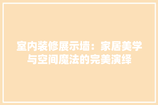 室内装修展示墙：家居美学与空间魔法的完美演绎 现代风格装饰
