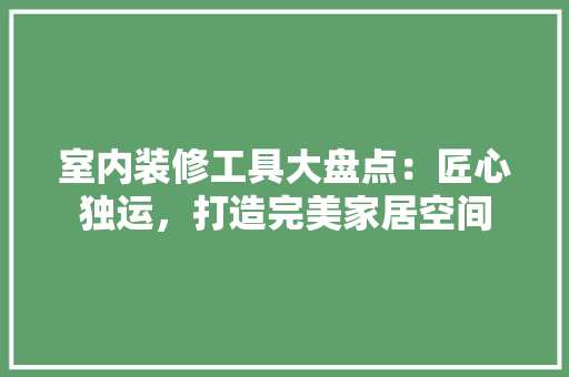 室内装修工具大盘点：匠心独运，打造完美家居空间