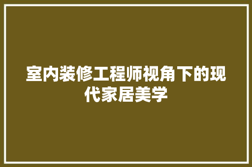 室内装修工程师视角下的现代家居美学