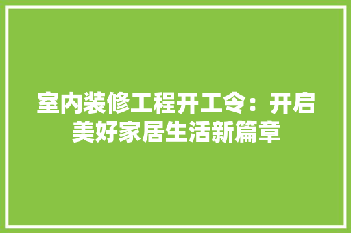 室内装修工程开工令：开启美好家居生活新篇章 现代风格装饰