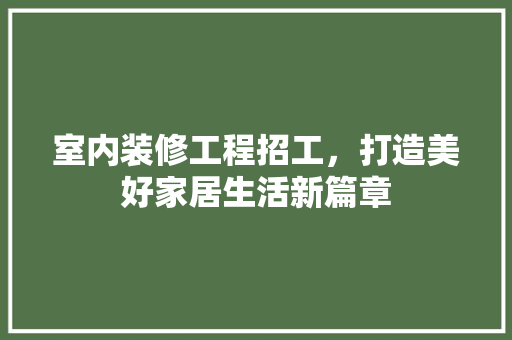 室内装修工程招工，打造美好家居生活新篇章 现代风格装饰