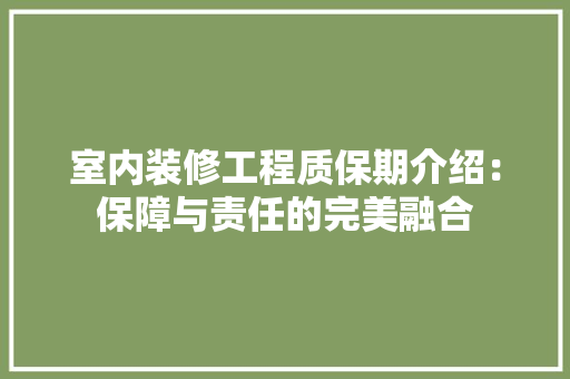 室内装修工程质保期介绍：保障与责任的完美融合